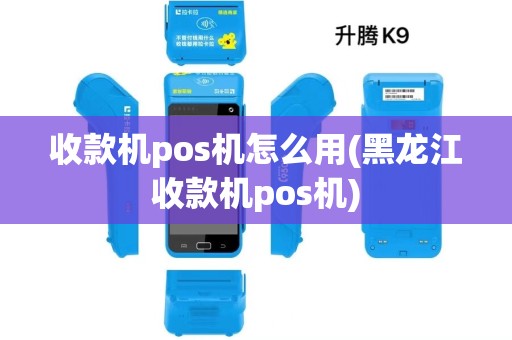 收款机pos机怎么用(黑龙江收款机pos机) 收款机pos机怎么用(黑龙江收款机pos机)