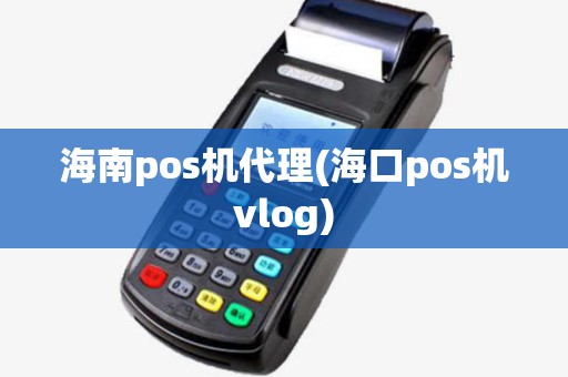 海南pos机代理(海口pos机vlog) 海南pos机代理(海口pos机vlog)