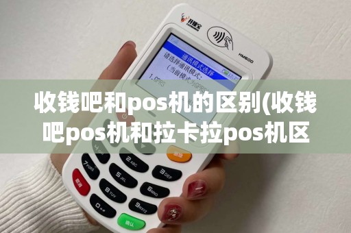 收钱吧和pos机的区别(收钱吧pos机和拉卡拉pos机区别) 收钱吧和pos机的区别(收钱吧pos机和拉卡拉pos机区别)
