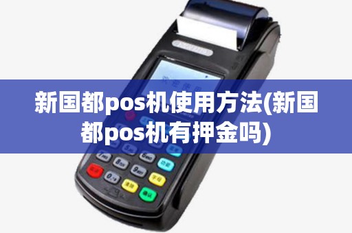 新国都pos机使用方法(新国都pos机有押金吗) 新国都pos机使用方法(新国都pos机有押金吗)