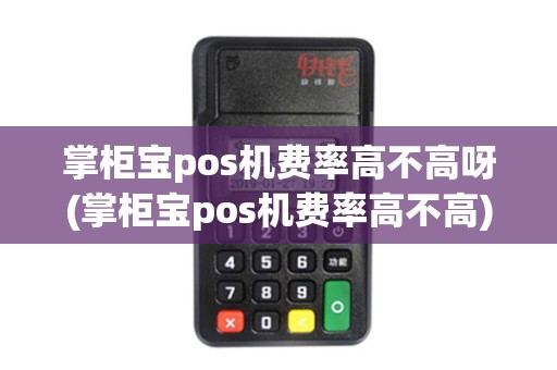 掌柜宝pos机费率高不高呀(掌柜宝pos机费率高不高) 掌柜宝pos机费率高不高呀(掌柜宝pos机费率高不高)
