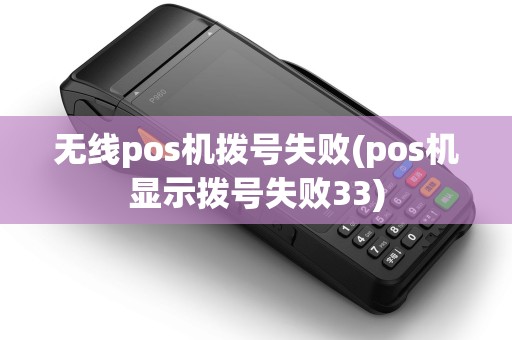 无线pos机拨号失败(pos机显示拨号失败33)