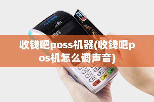 收钱吧poss机器(收钱吧pos机怎么调声音) 收钱吧poss机器(收钱吧pos机怎么调声音)