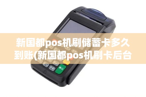 新国都pos机刷储蓄卡多久到账(新国都pos机刷卡后台)