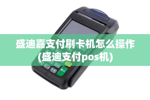 盛迪嘉支付刷卡机怎么操作(盛迪支付pos机) 盛迪嘉支付刷卡机怎么操作(盛迪支付pos机)