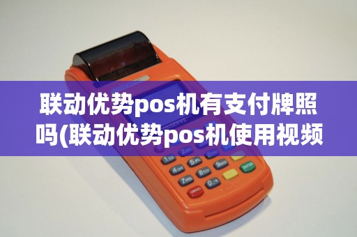 联动优势pos机有支付牌照吗(联动优势pos机使用视频)