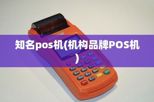 知名pos机(机构品牌POS机) 知名pos机(机构品牌POS机)