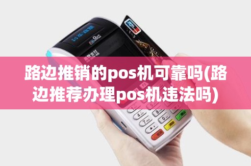 路边推销的pos机可靠吗(路边推荐办理pos机违法吗)