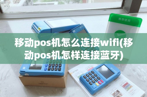 移动pos机怎么连接wifi(移动pos机怎样连接蓝牙) 移动pos机怎么连接wifi(移动pos机怎样连接蓝牙)