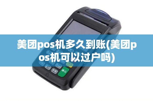 美团pos机多久到账(美团pos机可以过户吗) 美团pos机多久到账(美团pos机可以过户吗)
