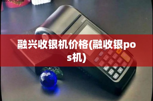 融兴收银机价格(融收银pos机)