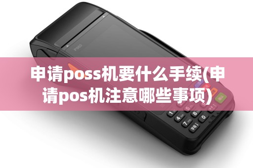 申请poss机要什么手续(申请pos机注意哪些事项) 申请poss机要什么手续(申请pos机注意哪些事项)