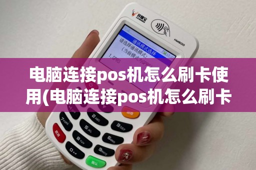 电脑连接pos机怎么刷卡使用(电脑连接pos机怎么刷卡)