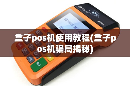 盒子pos机使用教程(盒子pos机骗局揭秘)