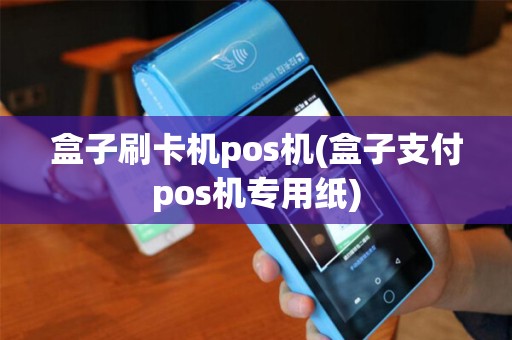 盒子刷卡机pos机(盒子支付pos机专用纸) 盒子刷卡机pos机(盒子支付pos机专用纸)