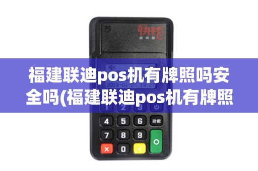 福建联迪pos机有牌照吗安全吗(福建联迪pos机有牌照吗)