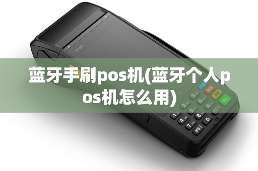 蓝牙手刷pos机(蓝牙个人pos机怎么用) 蓝牙手刷pos机(蓝牙个人pos机怎么用)
