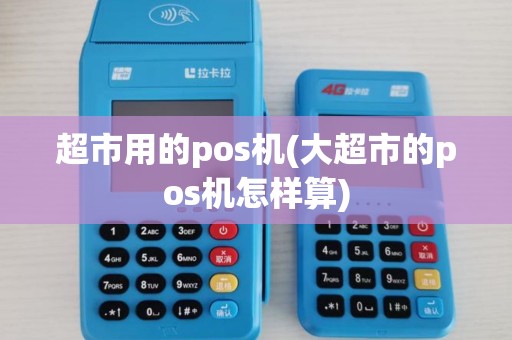 超市用的pos机(大超市的pos机怎样算) 超市用的pos机(大超市的pos机怎样算)
