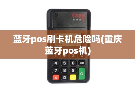 蓝牙pos刷卡机危险吗(重庆蓝牙pos机) 蓝牙pos刷卡机危险吗(重庆蓝牙pos机)