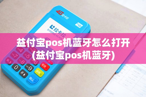 益付宝pos机蓝牙怎么打开(益付宝pos机蓝牙) 益付宝pos机蓝牙怎么打开(益付宝pos机蓝牙)