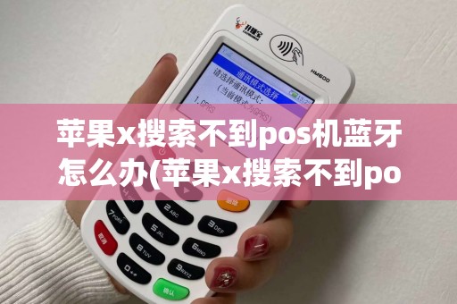 苹果x搜索不到pos机蓝牙怎么办(苹果x搜索不到pos机蓝牙) 苹果x搜索不到pos机蓝牙怎么办(苹果x搜索不到pos机蓝牙)