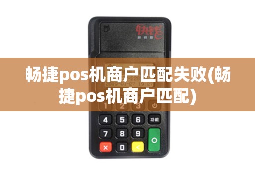 畅捷pos机商户匹配失败(畅捷pos机商户匹配) 畅捷pos机商户匹配失败(畅捷pos机商户匹配)