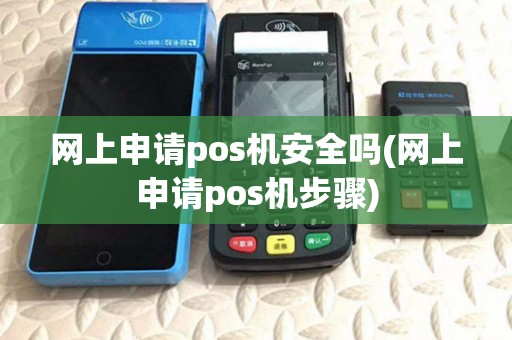 网上申请pos机安全吗(网上申请pos机步骤) 网上申请pos机安全吗(网上申请pos机步骤)