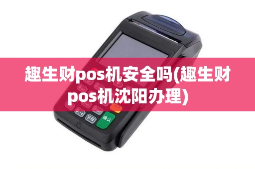 趣生财pos机安全吗(趣生财pos机沈阳办理)