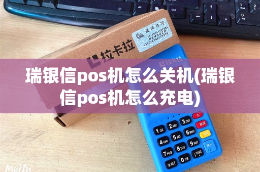 瑞银信pos机怎么关机(瑞银信pos机怎么充电) 瑞银信pos机怎么关机(瑞银信pos机怎么充电)