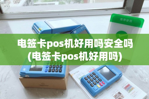 电签卡pos机好用吗安全吗(电签卡pos机好用吗) 电签卡pos机好用吗安全吗(电签卡pos机好用吗)