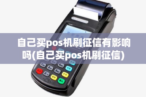 自己买pos机刷征信有影响吗(自己买pos机刷征信)