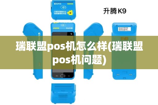 瑞联盟pos机怎么样(瑞联盟pos机问题) 瑞联盟pos机怎么样(瑞联盟pos机问题)