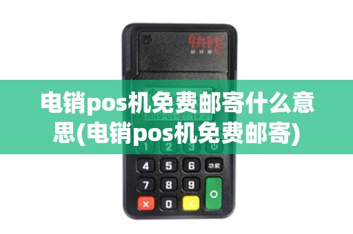 电销pos机免费邮寄什么意思(电销pos机免费邮寄)