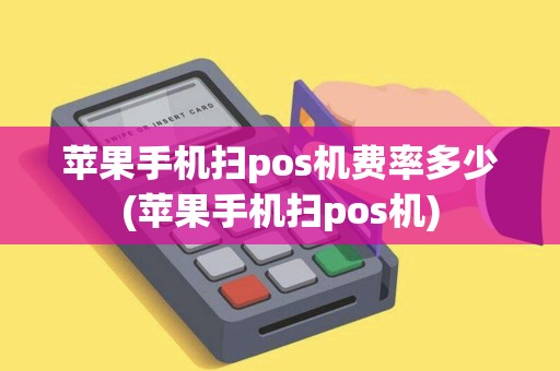 苹果手机扫pos机费率多少(苹果手机扫pos机) 苹果手机扫pos机费率多少(苹果手机扫pos机)