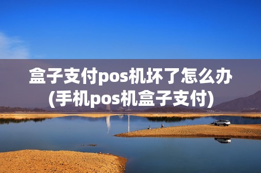 盒子支付pos机坏了怎么办(手机pos机盒子支付) 盒子支付pos机坏了怎么办(手机pos机盒子支付)