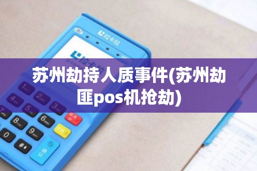 苏州劫持人质事件(苏州劫匪pos机抢劫) 苏州劫持人质事件(苏州劫匪pos机抢劫)