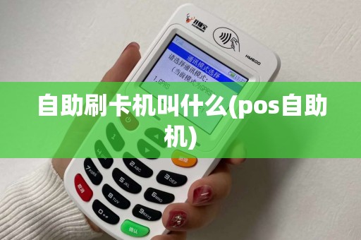 自助刷卡机叫什么(pos自助机) 自助刷卡机叫什么(pos自助机)