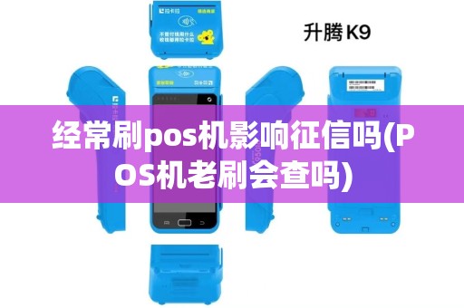 经常刷pos机影响征信吗(POS机老刷会查吗) 经常刷pos机影响征信吗(POS机老刷会查吗)