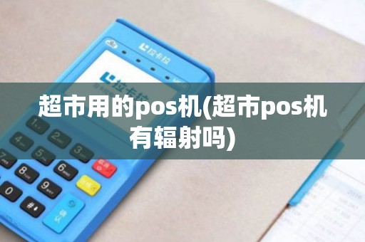 超市用的pos机(超市pos机有辐射吗)