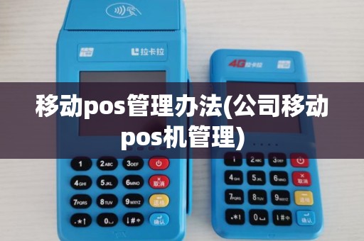 移动pos管理办法(公司移动pos机管理) 移动pos管理办法(公司移动pos机管理)
