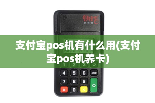 支付宝pos机有什么用(支付宝pos机养卡) 支付宝pos机有什么用(支付宝pos机养卡)