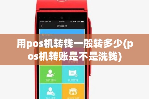 用pos机转钱一般转多少(pos机转账是不是洗钱) 用pos机转钱一般转多少(pos机转账是不是洗钱)