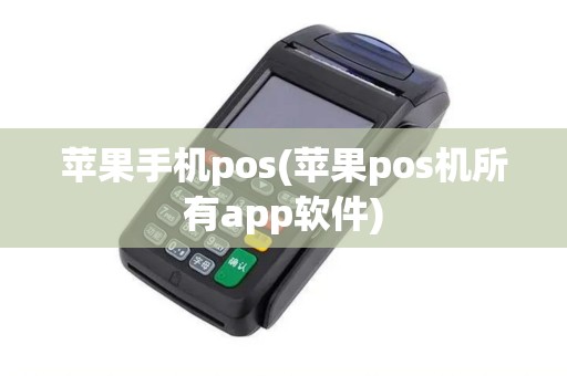 苹果手机pos(苹果pos机所有app软件) 苹果手机pos(苹果pos机所有app软件)