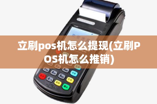 立刷pos机怎么提现(立刷POS机怎么推销) 立刷pos机怎么提现(立刷POS机怎么推销)