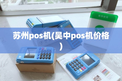 苏州pos机(吴中pos机价格) 苏州pos机(吴中pos机价格)