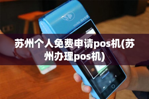 苏州个人免费申请pos机(苏州办理pos机)