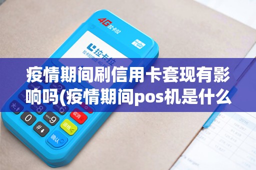 疫情期间刷信用卡套现有影响吗(疫情期间pos机是什么) 疫情期间刷信用卡套现有影响吗(疫情期间pos机是什么)
