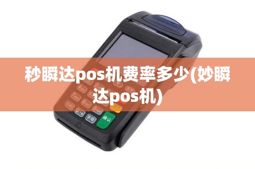 秒瞬达pos机费率多少(妙瞬达pos机) 秒瞬达pos机费率多少(妙瞬达pos机)