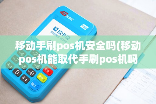 移动手刷pos机安全吗(移动pos机能取代手刷pos机吗) 移动手刷pos机安全吗(移动pos机能取代手刷pos机吗)