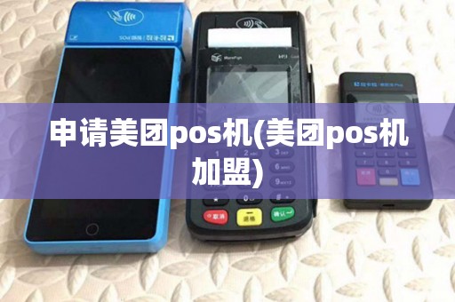 申请美团pos机(美团pos机加盟) 申请美团pos机(美团pos机加盟)